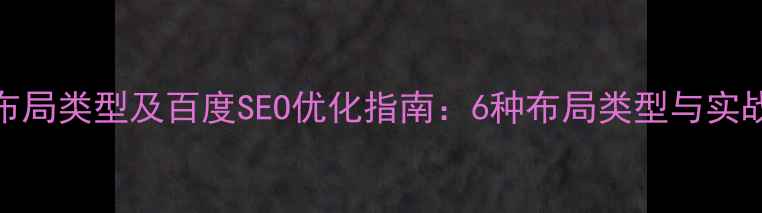 图片 网页布局类型及百度SEO优化指南：6种布局类型与实战技巧