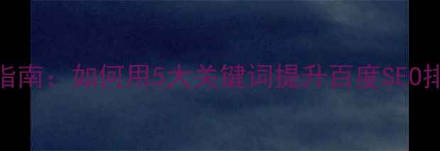 图片 网页版面设计优化指南：如何用5大关键词提升百度SEO排名和用户停留时长