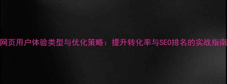 图片 网页用户体验类型与优化策略：提升转化率与SEO排名的实战指南