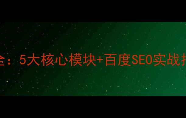 图片 网页结构优化全：5大核心模块+百度SEO实战指南（附模板）