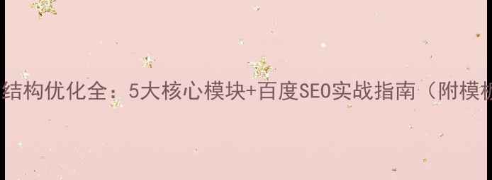 图片 网页结构优化全：5大核心模块+百度SEO实战指南（附模板）1