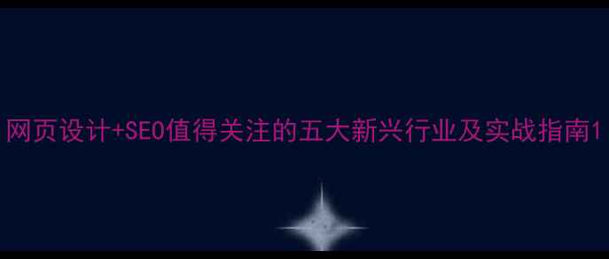 图片 网页设计+SEO值得关注的五大新兴行业及实战指南1