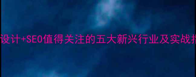 图片 网页设计+SEO值得关注的五大新兴行业及实战指南2