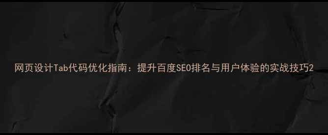 图片 网页设计Tab代码优化指南：提升百度SEO排名与用户体验的实战技巧2