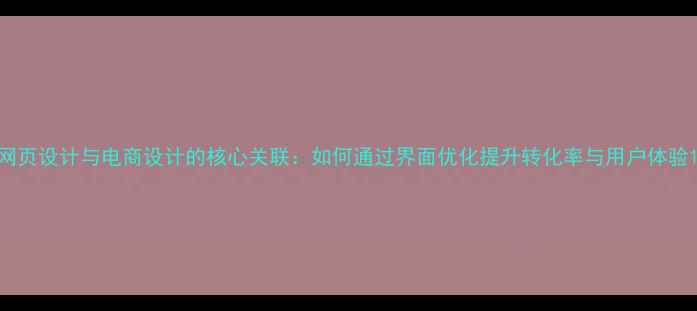图片 网页设计与电商设计的核心关联：如何通过界面优化提升转化率与用户体验1