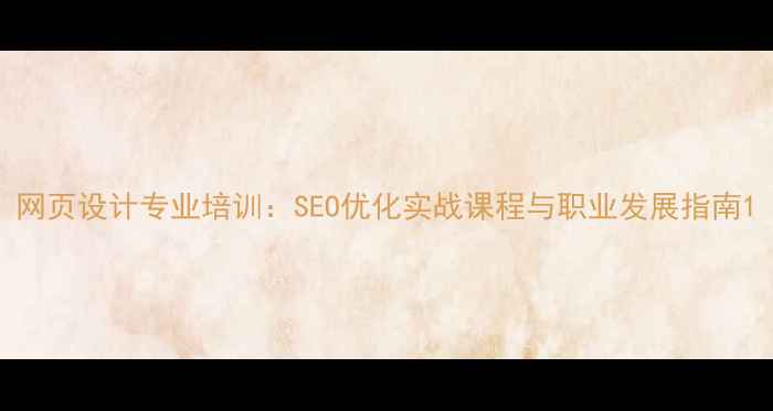 图片 网页设计专业培训：SEO优化实战课程与职业发展指南1