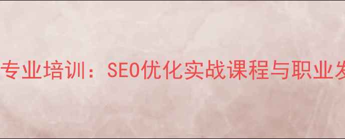 图片 网页设计专业培训：SEO优化实战课程与职业发展指南2