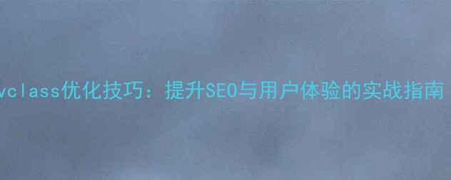 图片 网页设计中的divclass优化技巧：提升SEO与用户体验的实战指南（附代码示例）1