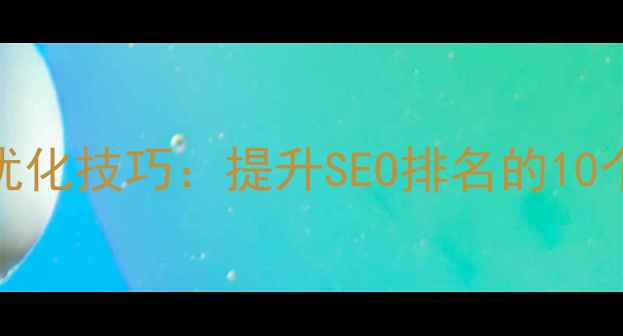 图片 网页设计优化技巧：提升SEO排名的10个关键要素