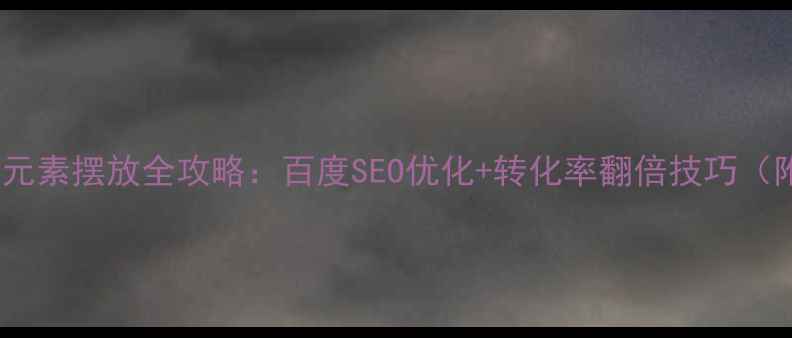 图片 网页设计元素摆放全攻略：百度SEO优化+转化率翻倍技巧（附案例）1