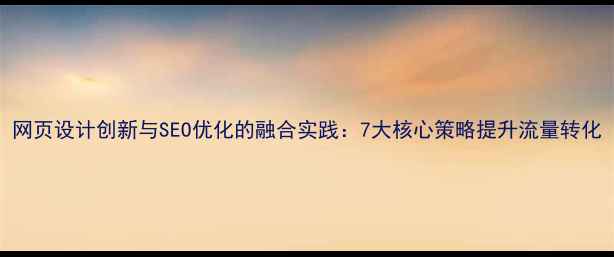 图片 网页设计创新与SEO优化的融合实践：7大核心策略提升流量转化