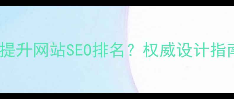 图片 网页设计如何提升网站SEO排名？权威设计指南与实战技巧2