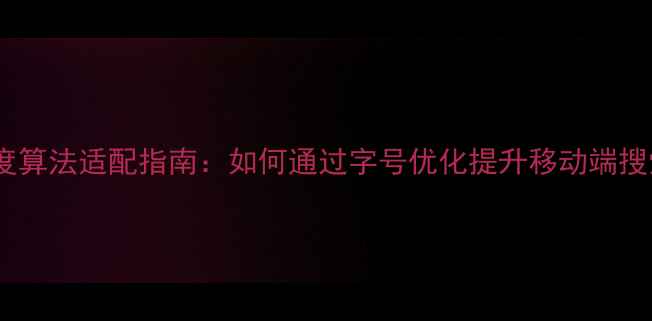 图片 网页设计字号选择与百度算法适配指南：如何通过字号优化提升移动端搜索排名（含实战方案）2