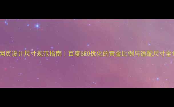 图片 网页设计尺寸规范指南｜百度SEO优化的黄金比例与适配尺寸全1