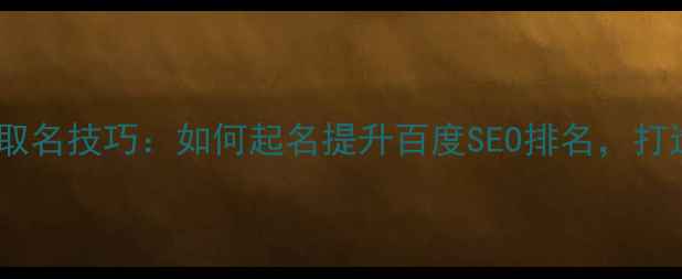 图片 网页设计工作室取名技巧：如何起名提升百度SEO排名，打造行业权威品牌2