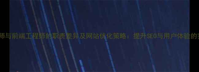图片 网页设计师与前端工程师的职责差异及网站优化策略：提升SEO与用户体验的实战指南2