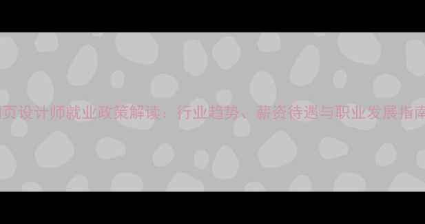 图片 网页设计师就业政策解读：行业趋势、薪资待遇与职业发展指南2