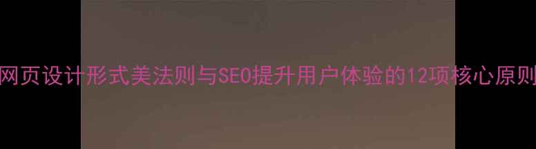 图片 网页设计形式美法则与SEO提升用户体验的12项核心原则
