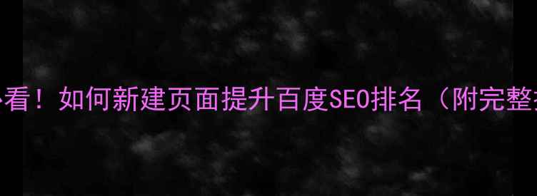 图片 网页设计必看！如何新建页面提升百度SEO排名（附完整操作指南）