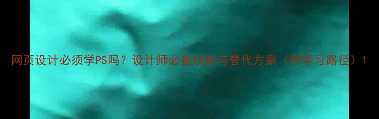 图片 网页设计必须学PS吗？设计师必备技能与替代方案（附学习路径）1