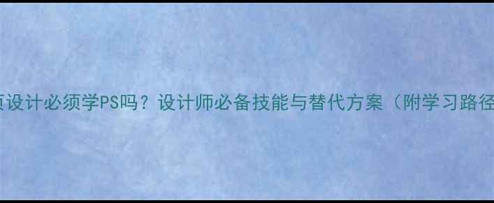 图片 网页设计必须学PS吗？设计师必备技能与替代方案（附学习路径）2