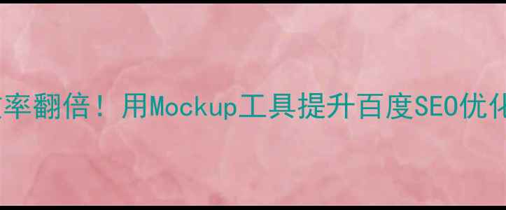 图片 网页设计效率翻倍！用Mockup工具提升百度SEO优化的5个技巧