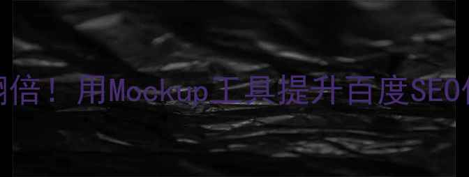 图片 网页设计效率翻倍！用Mockup工具提升百度SEO优化的5个技巧2