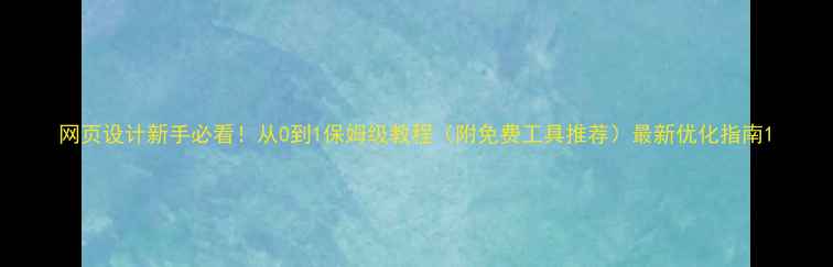 图片 网页设计新手必看！从0到1保姆级教程（附免费工具推荐）最新优化指南1
