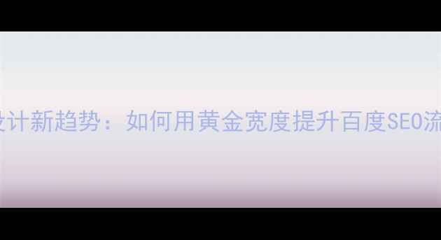 图片 网页设计新趋势：如何用黄金宽度提升百度SEO流量？2