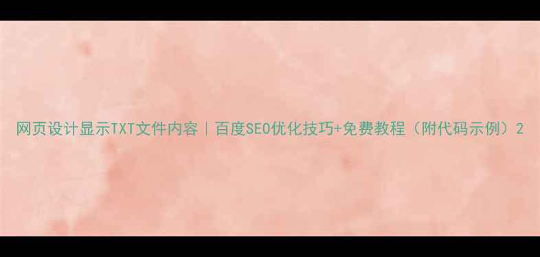 图片 网页设计显示TXT文件内容｜百度SEO优化技巧+免费教程（附代码示例）2