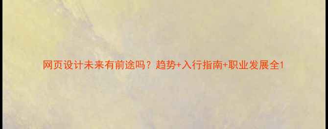 图片 网页设计未来有前途吗？趋势+入行指南+职业发展全1