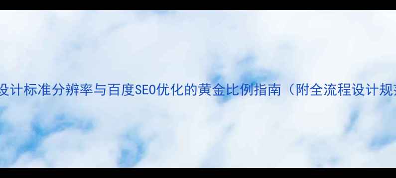 图片 网页设计标准分辨率与百度SEO优化的黄金比例指南（附全流程设计规范）1