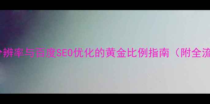 图片 网页设计标准分辨率与百度SEO优化的黄金比例指南（附全流程设计规范）2