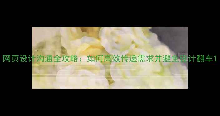 图片 网页设计沟通全攻略：如何高效传递需求并避免设计翻车1