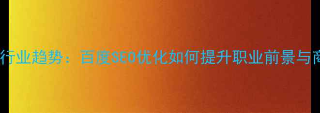 图片 网页设计行业趋势：百度SEO优化如何提升职业前景与商业价值1