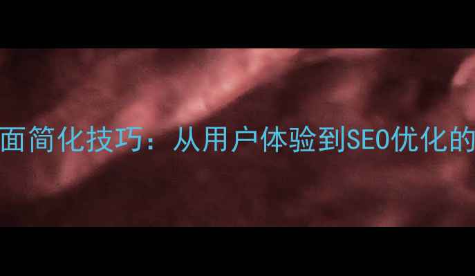 图片 网页页面简化技巧：从用户体验到SEO优化的全攻略