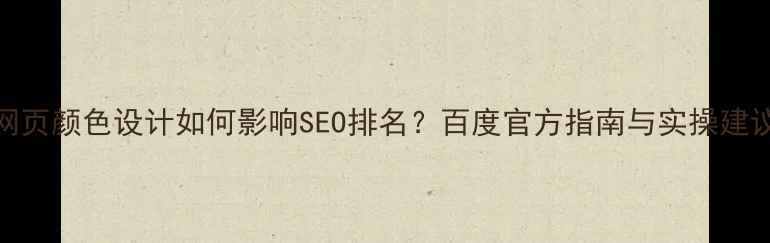 图片 网页颜色设计如何影响SEO排名？百度官方指南与实操建议