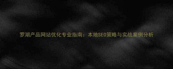 图片 罗湖产品网站优化专业指南：本地SEO策略与实战案例分析