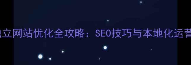 图片 罗湖独立网站优化全攻略：SEO技巧与本地化运营指南2