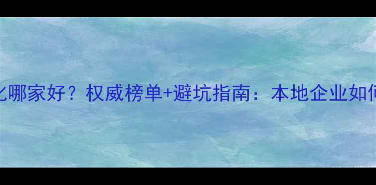 图片 聊城智能网站优化哪家好？权威榜单+避坑指南：本地企业如何3步选对服务商1