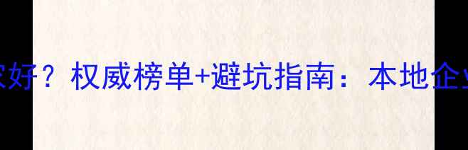 图片 聊城智能网站优化哪家好？权威榜单+避坑指南：本地企业如何3步选对服务商2