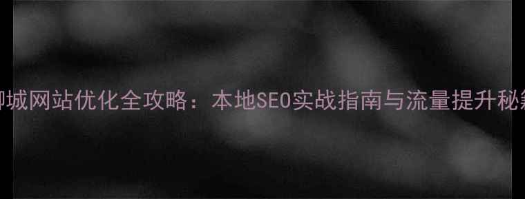 图片 聊城网站优化全攻略：本地SEO实战指南与流量提升秘籍