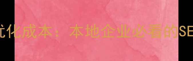图片 肃宁网站优化成本：本地企业必看的SEO投入指南
