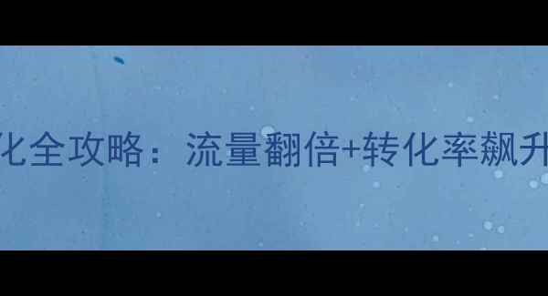 图片 肇庆手机网站优化全攻略：流量翻倍+转化率飙升的5大核心技巧1