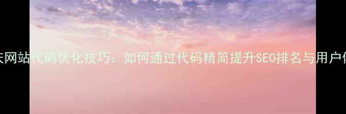 图片 肇庆网站代码优化技巧：如何通过代码精简提升SEO排名与用户体验