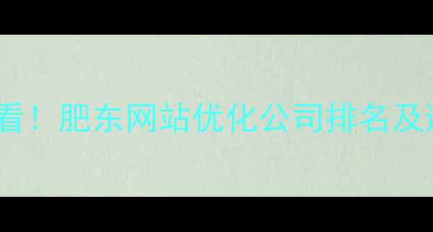 图片 肥东企业必看！肥东网站优化公司排名及避坑指南🔥1