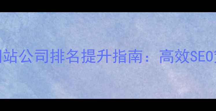 图片 自动优化模板网站公司排名提升指南：高效SEO策略与案例分析