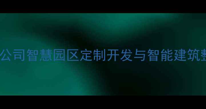 图片 舟山智能建站公司智慧园区定制开发与智能建筑整体解决方案1