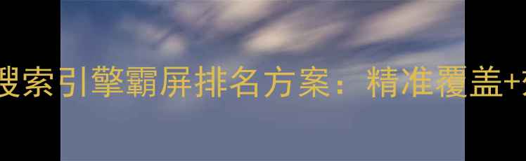 图片 芜湖本地企业首选的搜索引擎霸屏排名方案：精准覆盖+效果保障的实战指南1
