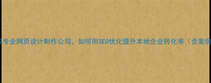 图片 荣成专业网页设计制作公司，如何用SEO优化提升本地企业转化率（含案例）2